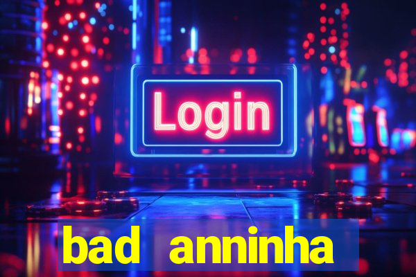 bad anninha conteudo gratis